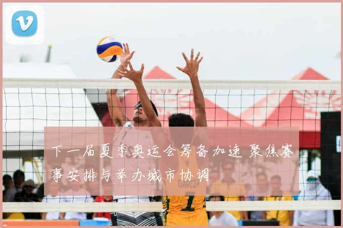 下一届夏季奥运会筹备加速 聚焦赛事安排与举办城市协调