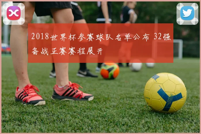 2018世界杯参赛球队名单公布 32强备战正赛赛程展开