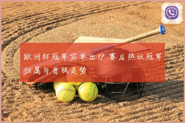 欧洲杯冠军实单出炉 赛后热议冠军归属与晋级走势