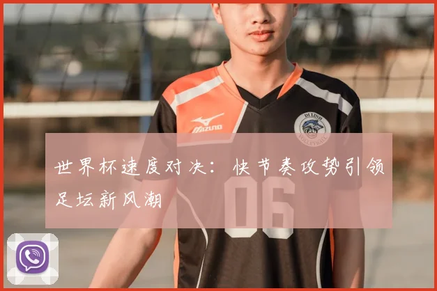 世界杯速度对决:快节奏攻势引领足坛新风潮