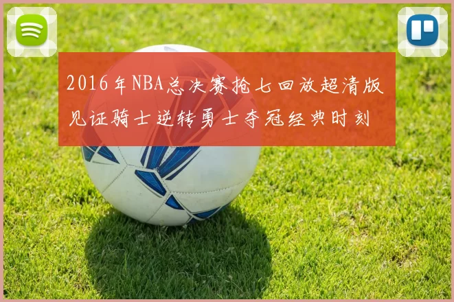 2016年NBA总决赛抢七回放超清版 见证骑士逆转勇士夺冠经典时刻