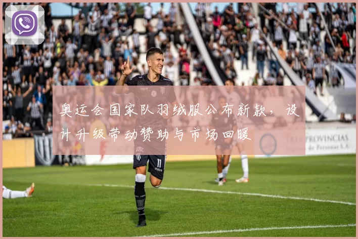 奥运会国家队羽绒服公布新款，设计升级带动赞助与市场回暖