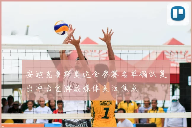 安迪克鲁斯奥运会参赛名单确认复出冲击金牌成媒体关注焦点