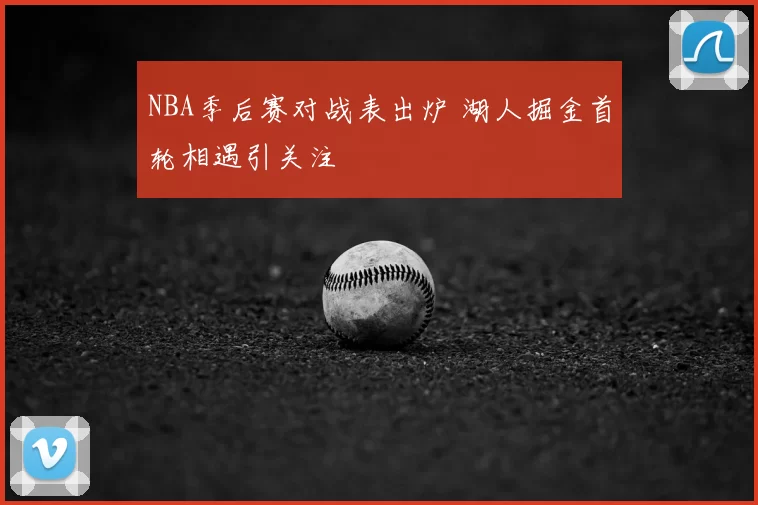 NBA季后赛对战表出炉 湖人掘金首轮相遇引关注