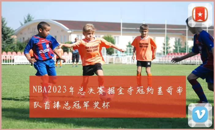 NBA2023年总决赛掘金夺冠约基奇率队首捧总冠军奖杯