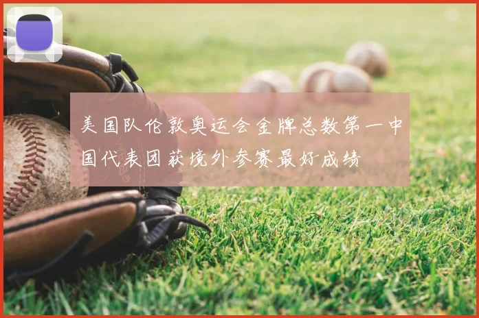 美国队伦敦奥运会金牌总数第一中国代表团获境外参赛最好成绩