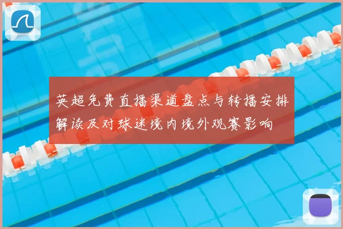 英超免费直播渠道盘点与转播安排解读及对球迷境内境外观赛影响