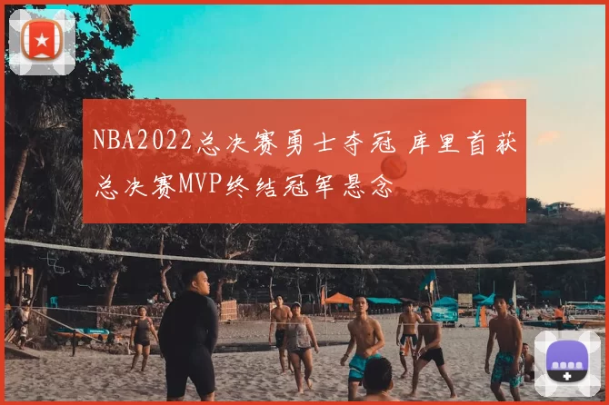 NBA2022总决赛勇士夺冠 库里首获总决赛MVP终结冠军悬念