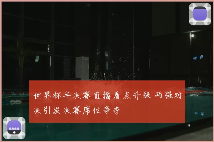 世界杯半决赛直播看点升级 两强对决引发决赛席位争夺
