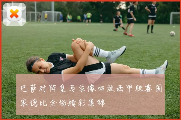 巴萨对阵皇马录像回放西甲联赛国家德比全场精彩集锦