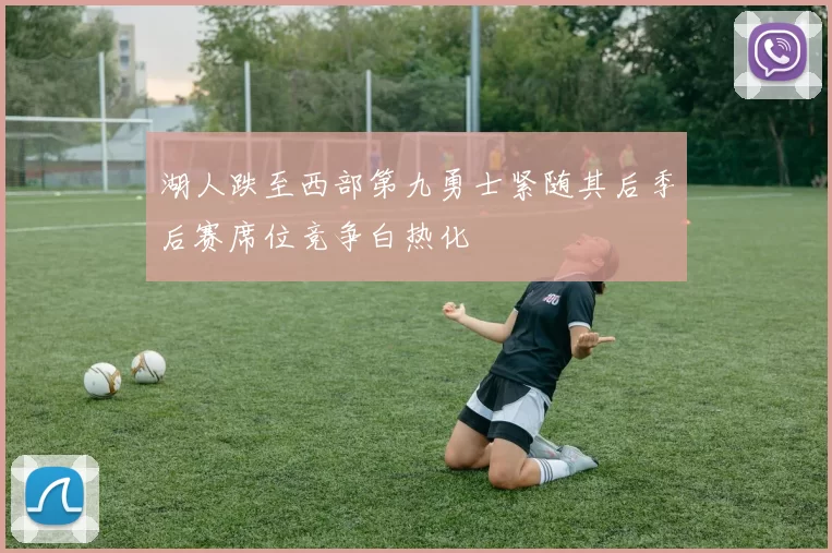 湖人跌至西部第九勇士紧随其后季后赛席位竞争白热化