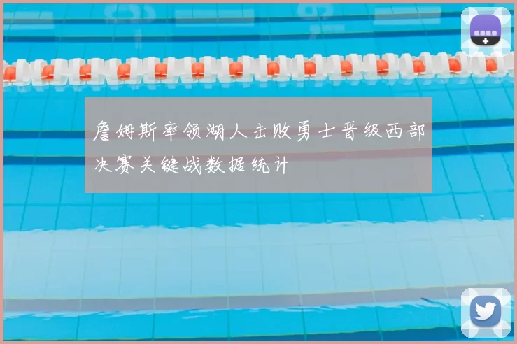 詹姆斯率领湖人击败勇士晋级西部决赛关键战数据统计