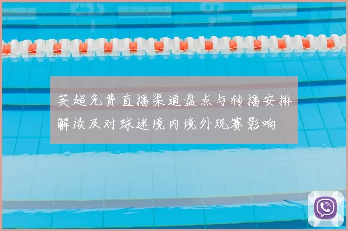 英超免费直播渠道盘点与转播安排解读及对球迷境内境外观赛影响