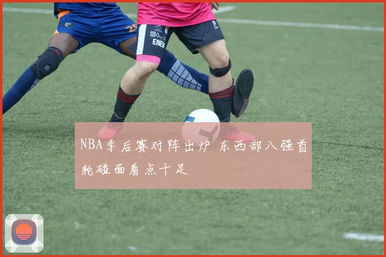 NBA季后赛对阵出炉 东西部八强首轮碰面看点十足