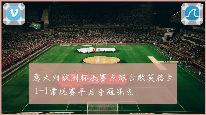 意大利欧洲杯决赛点球击败英格兰 1-1常规赛平后夺冠亮点