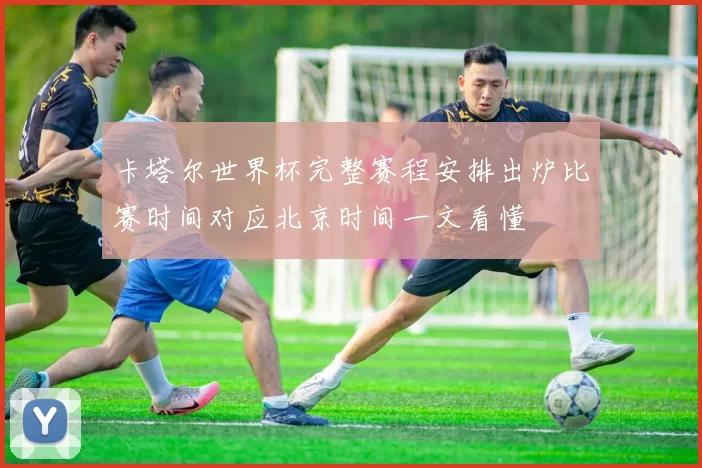 卡塔尔世界杯完整赛程安排出炉比赛时间对应北京时间一文看懂