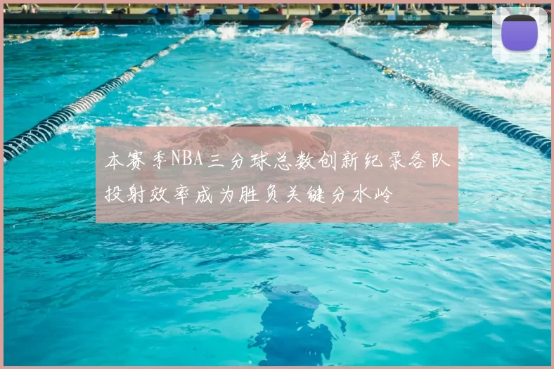 本赛季NBA三分球总数创新纪录各队投射效率成为胜负关键分水岭