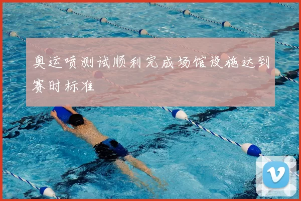 奥运喷测试顺利完成场馆设施达到赛时标准