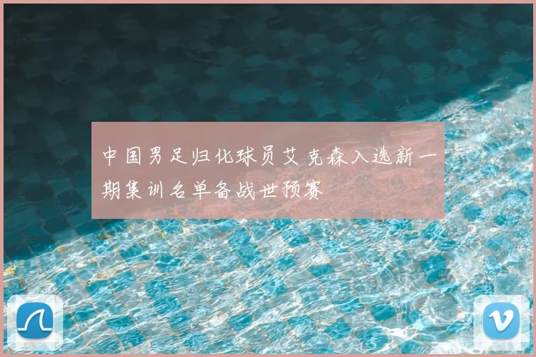 中国男足归化球员艾克森入选新一期集训名单备战世预赛