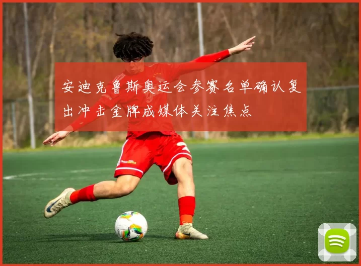 安迪克鲁斯奥运会参赛名单确认复出冲击金牌成媒体关注焦点