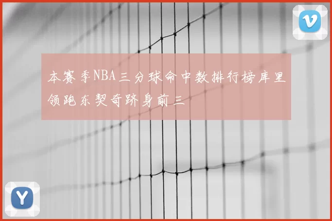 本赛季NBA三分球命中数排行榜库里领跑东契奇跻身前三
