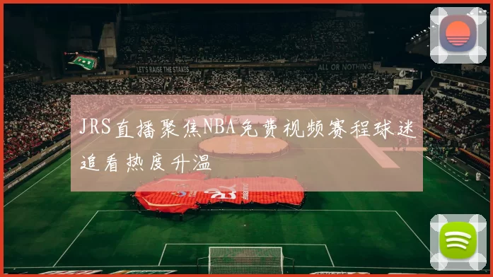 JRS直播聚焦NBA免费视频赛程球迷追看热度升温