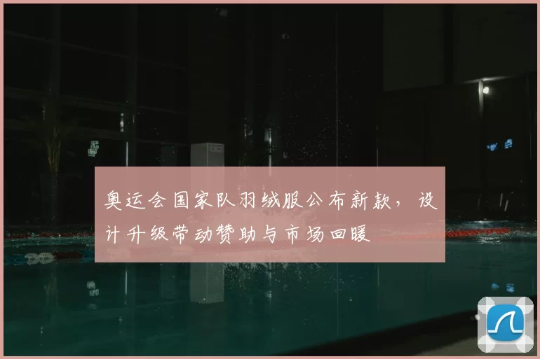 奥运会国家队羽绒服公布新款，设计升级带动赞助与市场回暖