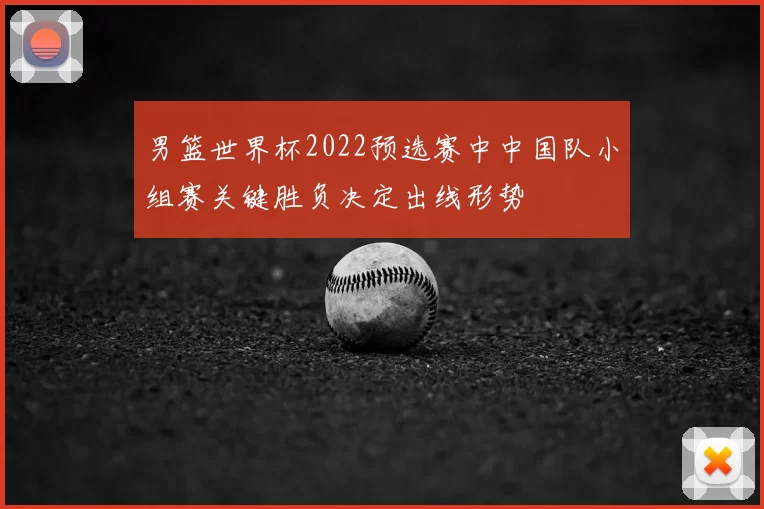 男篮世界杯2022预选赛中中国队小组赛关键胜负决定出线形势